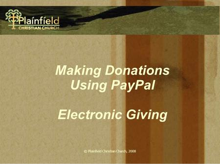 © Plainfield Christian Church, 2008 Making Donations Using PayPal Electronic Giving.