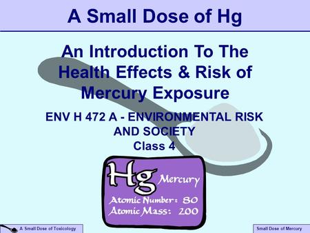 Small Dose of Mercury A Small Dose of Toxicology A Small Dose of Hg An Introduction To The Health Effects & Risk of Mercury Exposure ENV H 472 A - ENVIRONMENTAL.