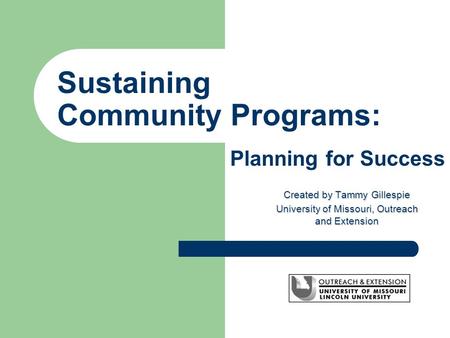 Sustaining Community Programs: Created by Tammy Gillespie University of Missouri, Outreach and Extension Planning for Success.