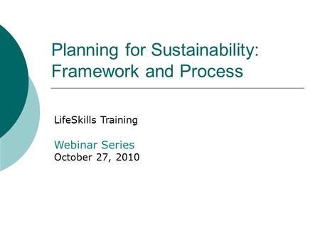 Planning for Sustainability: Framework and Process LifeSkills Training Webinar Series October 27, 2010.