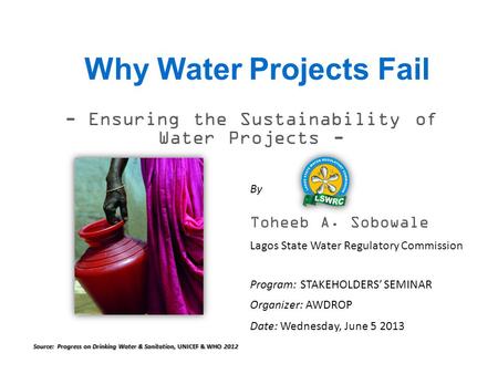 Why Water Projects Fail - Ensuring the Sustainability of Water Projects - Program: STAKEHOLDERS’ SEMINAR Organizer: AWDROP By Toheeb A. Sobowale Lagos.