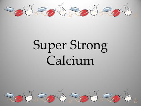 Super Strong Calcium. Calcium Is Necessary For Strong Bones !