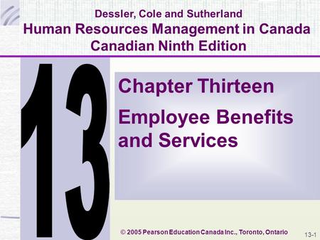 13-1 Dessler, Cole and Sutherland Human Resources Management in Canada Canadian Ninth Edition Chapter Thirteen Employee Benefits and Services © 2005 Pearson.