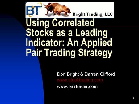 1 Using Correlated Stocks as a Leading Indicator: An Applied Pair Trading Strategy Don Bright & Darren Clifford www.stocktrading.com www.stocktrading.com.