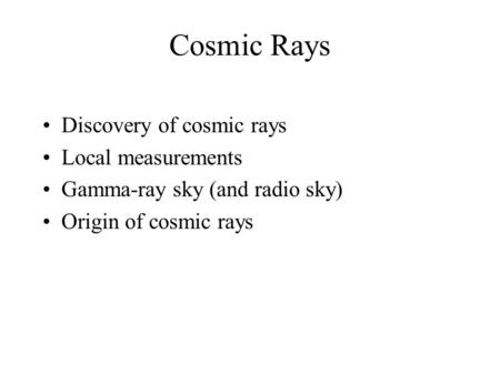 Cosmic Rays Discovery of cosmic rays Local measurements Gamma-ray sky (and radio sky) Origin of cosmic rays.