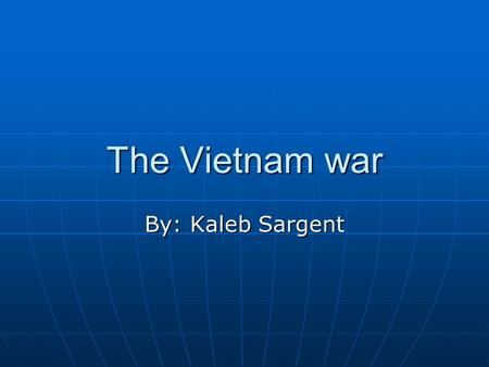 The Vietnam war By: Kaleb Sargent. The beginning Vietnam was controlled by the French, but as the spread of communism occurred better known as “The Red.