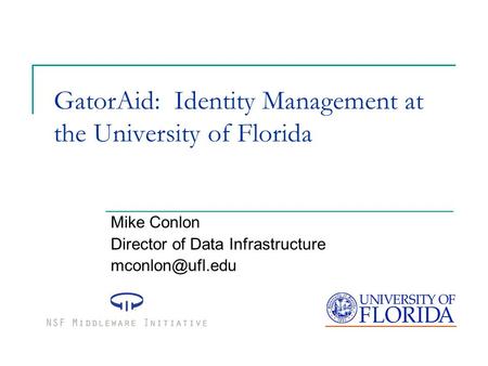GatorAid: Identity Management at the University of Florida Mike Conlon Director of Data Infrastructure