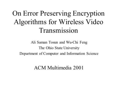 On Error Preserving Encryption Algorithms for Wireless Video Transmission Ali Saman Tosun and Wu-Chi Feng The Ohio State University Department of Computer.