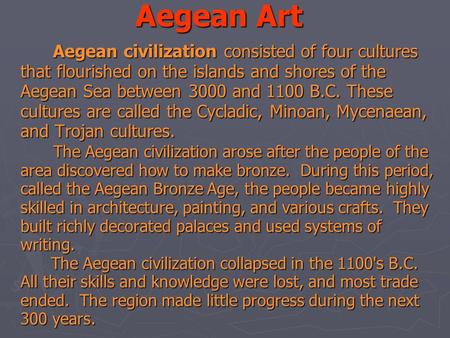 Aegean Art Aegean civilization consisted of four cultures that flourished on the islands and shores of the Aegean Sea between 3000 and 1100 B.C. These.