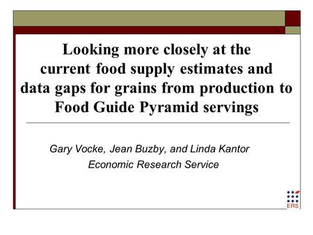 Looking more closely at the current food supply estimates and data gaps for grains from production to Food Guide Pyramid servings Gary Vocke, Jean Buzby,