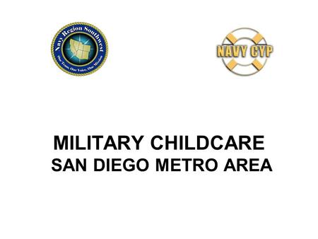 MILITARY CHILDCARE SAN DIEGO METRO AREA. MILITARY CHILDCARE CHOICES CHILDCARE RESOURCE & REFERRAL SERVICES (CCRR) Office at Naval Station CHILD DEVELOPMENT.