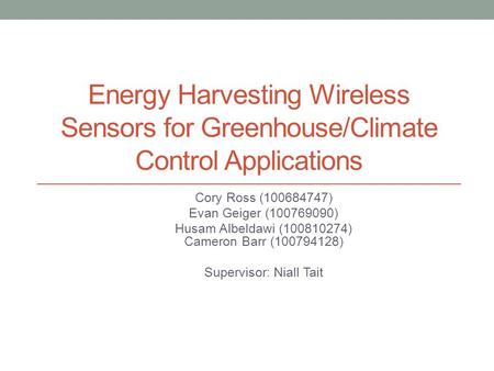 Energy Harvesting Wireless Sensors for Greenhouse/Climate Control Applications Cory Ross (100684747) Evan Geiger (100769090) Husam Albeldawi (100810274)