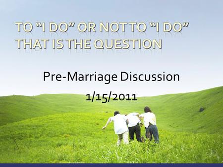 Pre-Marriage Discussion 1/15/2011.  Session 1 – Knowing God and His Will  Session 2 – Group Discussion  Session 3 – When The Time Comes  Lunch 
