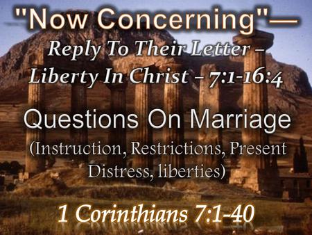  Response to previous letter - (7:1)  Marriage not required but beneficial – (7:1,2)  The conjugal duties are a mutual obligation– (7:3-5)  Concession.
