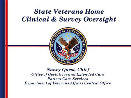 State Veterans Home Clinical & Survey Oversight State Veterans Home Clinical & Survey Oversight Nancy Quest, Chief Office of Geriatrics and Extended Care.
