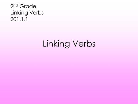 Linking Verbs 2 nd Grade Linking Verbs 201.1.1 Let’s Review Action verbs tell us what the subject is doing Action verbs sometimes have objects that receive.