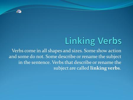 Verbs come in all shapes and sizes. Some show action and some do not. Some describe or rename the subject in the sentence. Verbs that describe or rename.