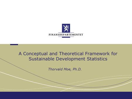 A Conceptual and Theoretical Framework for Sustainable Development Statistics Thorvald Moe, Ph.D.
