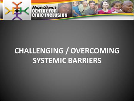 CHALLENGING / OVERCOMING SYSTEMIC BARRIERS. SYSTEMIC BARRIERS STEM FROM… SYSTEMIC DISCRIMINATION / RACISM DEFINED AS… “The institutionalization of discrimination.