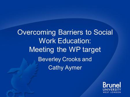 Overcoming Barriers to Social Work Education: Meeting the WP target Beverley Crooks and Cathy Aymer.