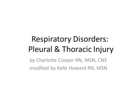 Respiratory Disorders: Pleural & Thoracic Injury by Charlotte Cooper RN, MSN, CNS modified by Kelle Howard RN, MSN.