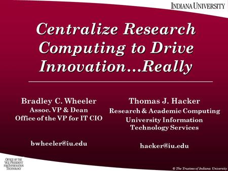 © The Trustees of Indiana University Centralize Research Computing to Drive Innovation…Really Thomas J. Hacker Research & Academic Computing University.