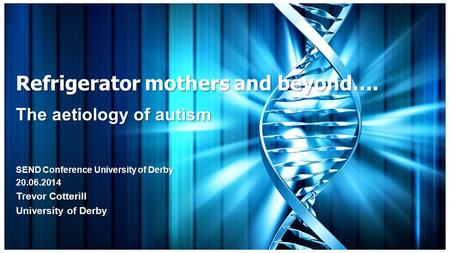 Refrigerator mothers and beyond…. The aetiology of autism SEND Conference University of Derby 20.06.2014 Trevor Cotterill University of Derby.