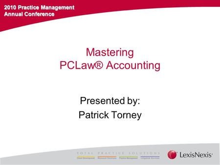 2010 Practice Management Annual Conference Mastering PCLaw® Accounting Presented by: Patrick Torney.