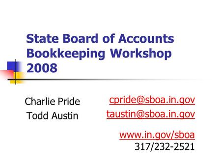State Board of Accounts Bookkeeping Workshop 2008 Charlie Pride Todd Austin  317/232-2521.