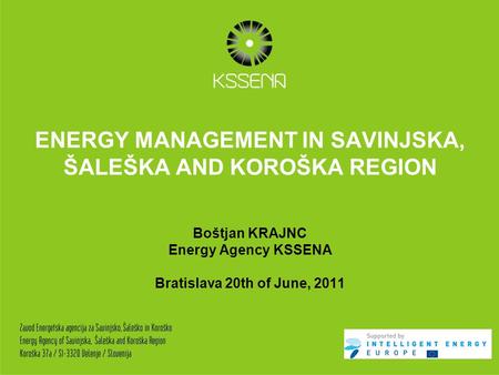 ENERGY MANAGEMENT IN SAVINJSKA, ŠALEŠKA AND KOROŠKA REGION Boštjan KRAJNC Energy Agency KSSENA Bratislava 20th of June, 2011.