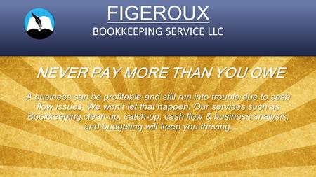 FIGEROUX BOOKKEEPING SERVICE LLC NEVER PAY MORE THAN YOU OWE A business can be profitable and still run into trouble due to cash flow issues. We won’t.