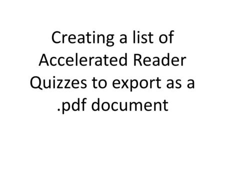 Creating a list of Accelerated Reader Quizzes to export as a.pdf document.