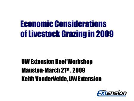 Economic Considerations of Livestock Grazing in 2009 UW Extension Beef Workshop Mauston-March 21 st, 2009 Keith VanderVelde, UW Extension.