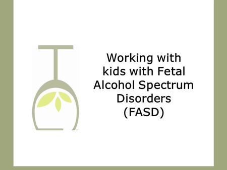 Working with kids with Fetal Alcohol Spectrum Disorders (FASD)