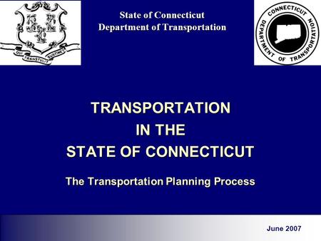 State of Connecticut Department of Transportation TRANSPORTATION IN THE STATE OF CONNECTICUT The Transportation Planning Process June 2007.
