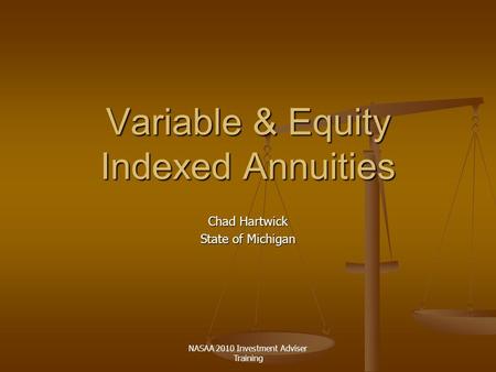 NASAA 2010 Investment Adviser Training Variable & Equity Indexed Annuities Chad Hartwick State of Michigan.