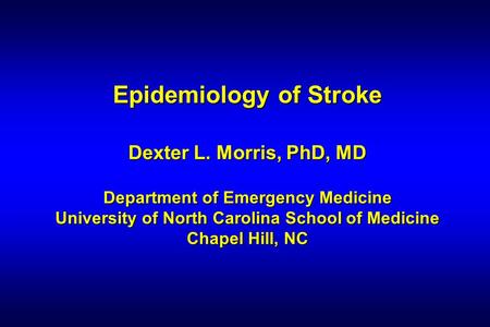 Epidemiology of Stroke Dexter L. Morris, PhD, MD Department of Emergency Medicine University of North Carolina School of Medicine Chapel Hill, NC.