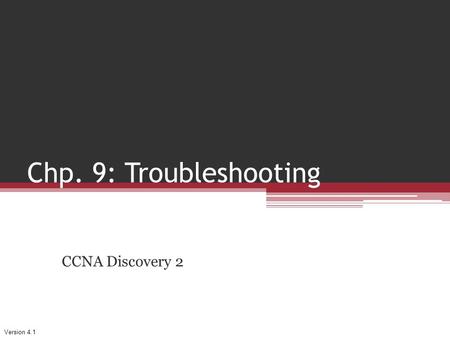 Version 4.1 Chp. 9: Troubleshooting CCNA Discovery 2.