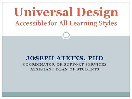 JOSEPH ATKINS, PHD COORDINATOR OF SUPPORT SERVICES ASSISTANT DEAN OF STUDENTS Universal Design Accessible for All Learning Styles.