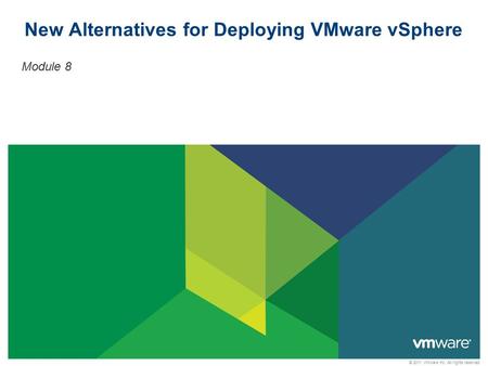 © 2011 VMware Inc. All rights reserved New Alternatives for Deploying VMware vSphere Module 8.