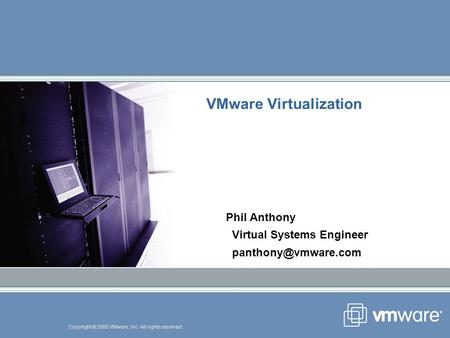 Copyright © 2005 VMware, Inc. All rights reserved. VMware Virtualization Phil Anthony Virtual Systems Engineer