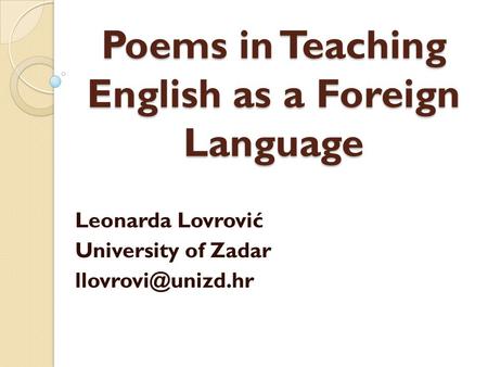 Poems in Teaching English as a Foreign Language Leonarda Lovrović University of Zadar