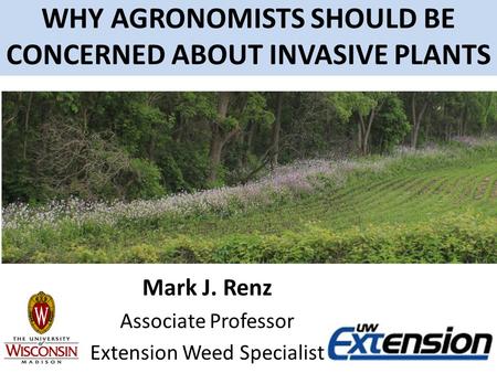 WHY AGRONOMISTS SHOULD BE CONCERNED ABOUT INVASIVE PLANTS Mark J. Renz Associate Professor Extension Weed Specialist.