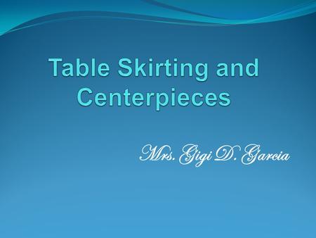 Mrs. Gigi D. Garcia. Table Skirting Table skirting, as the name implies, is a skirt for a table. Table skirts consists of two components: The cloth table.