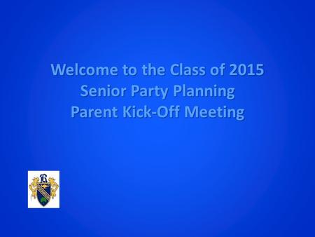 Welcome to the Class of 2015 Senior Party Planning Parent Kick-Off Meeting.