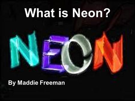 What is Neon? By Maddie Freeman. What Are Elements? Definition: A specific type of atom I will be presenting the structure, history, and importance of.