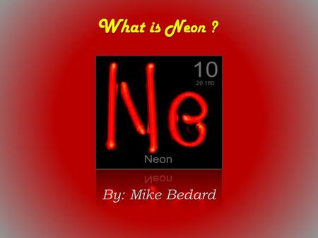 What is Neon ? By: Mike Bedard.
