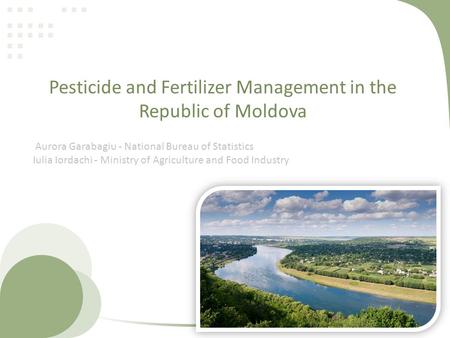 Pesticide and Fertilizer Management in the Republic of Moldova Aurora Garabagiu - National Bureau of Statistics Iulia Iordachi - Ministry of Agriculture.