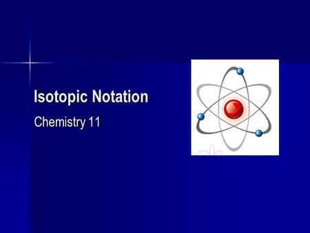 Isotopic Notation Chemistry 11. Definition of an Isotope Isotopes are atoms with the same number of protons but different number of neutrons Isotopes.
