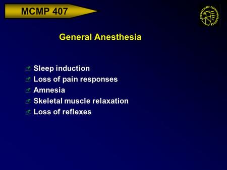MCMP 407 General Anesthesia  Sleep induction  Loss of pain responses  Amnesia  Skeletal muscle relaxation  Loss of reflexes.